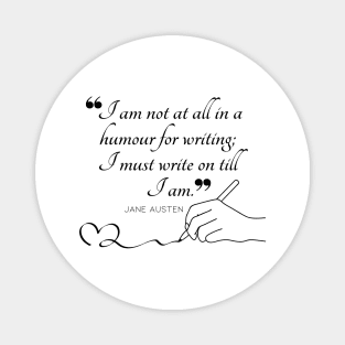 Jane Austen quote in black - I am not at all in a humour for writing; I must write on till I am. Magnet